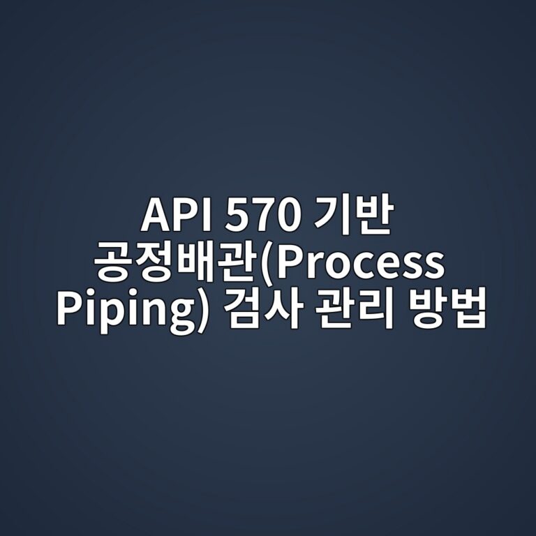 API 570 기반 공정배관(Process Piping) 검사 관리 방법 4 api 570 eab8b0ebb098 eab3b5eca095ebb0b0eab480process piping eab280ec82ac eab480eba6ac ebb0a9ebb295 1788067817